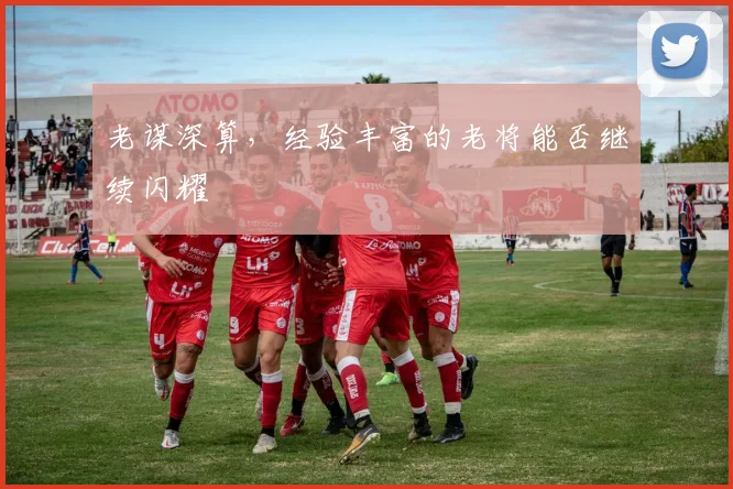 老谋深算,经验丰富的老将能否继续闪耀