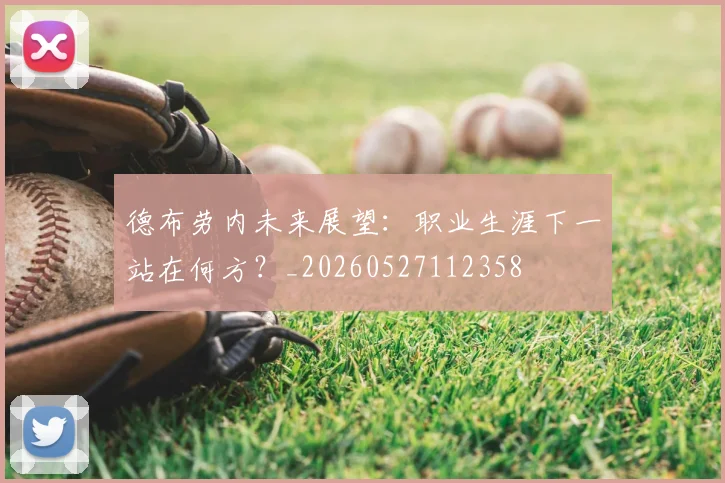 德布劳内未来展望:职业生涯下一站在何方?_20260527112358
