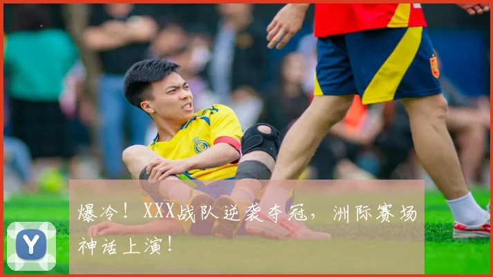 爆冷!XXX战队逆袭夺冠,洲际赛场神话上演!
