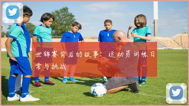 世锦赛背后的故事:运动员训练日常与挑战