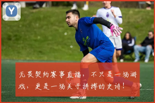 无畏契约赛事直播，不只是一场游戏，更是一场关于拼搏的史诗！