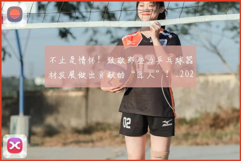不止是情怀！致敬那些为乒乓球器材发展做出贡献的“匠人”！_20260702175044