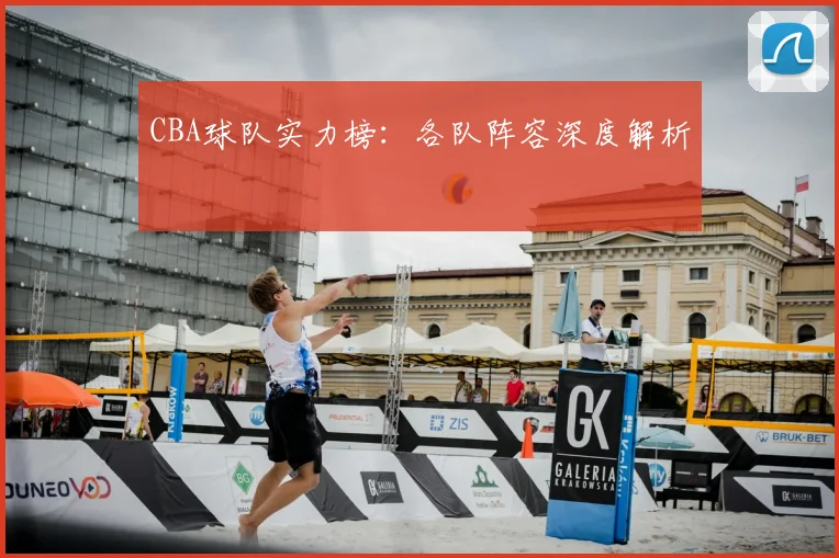 CBA球队实力榜：各队阵容深度解析
