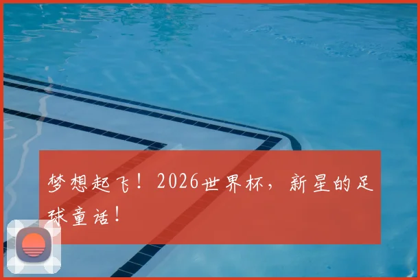 梦想起飞！2026世界杯，新星的足球童话！