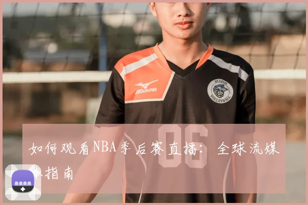如何观看NBA季后赛直播:全球流媒体指南