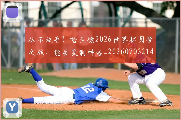 从不放弃!哈兰德2026世界杯圆梦之旅,能否复制神话_20260703214012