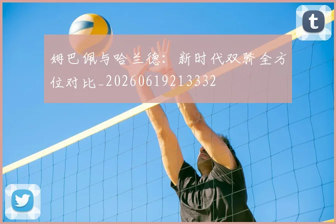 姆巴佩与哈兰德:新时代双骄全方位对比_20260619213332