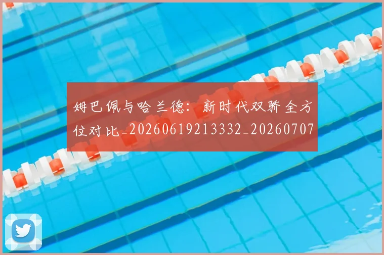 姆巴佩与哈兰德:新时代双骄全方位对比_20260619213332_20260707023402