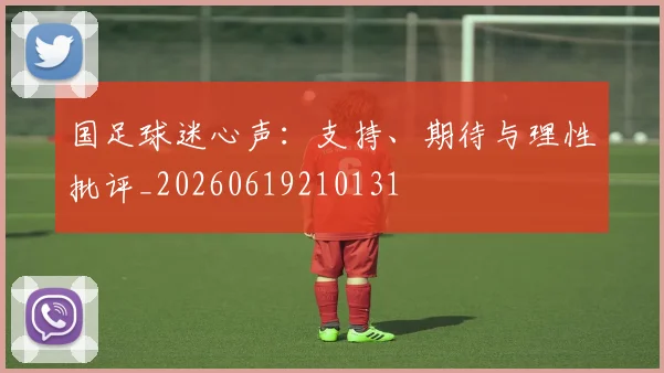 国足球迷心声:支持、期待与理性批评_20260619210131
