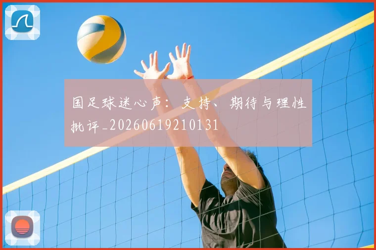 国足球迷心声:支持、期待与理性批评_20260619210131