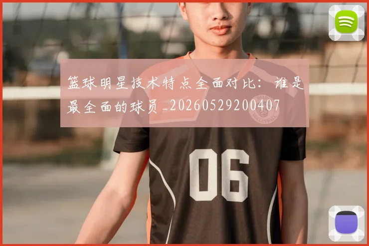 篮球明星技术特点全面对比：谁是最全面的球员_20260529200407
