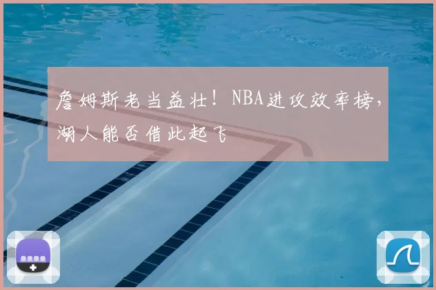 詹姆斯老当益壮!NBA进攻效率榜,湖人能否借此起飞