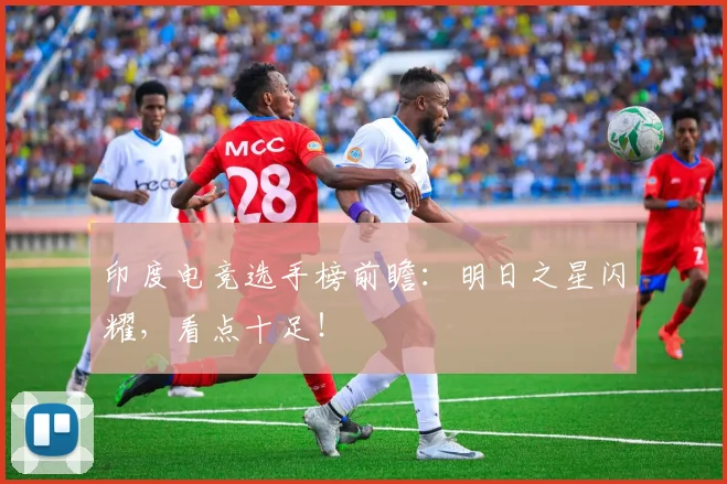 印度电竞选手榜前瞻:明日之星闪耀,看点十足!