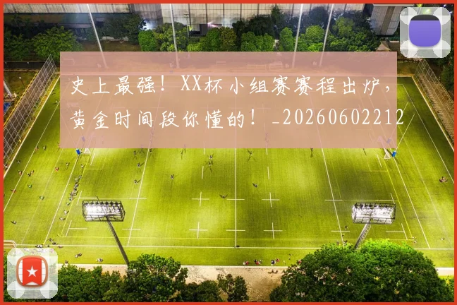 史上最强!XX杯小组赛赛程出炉,黄金时间段你懂的!_20260602212815_20260704175135