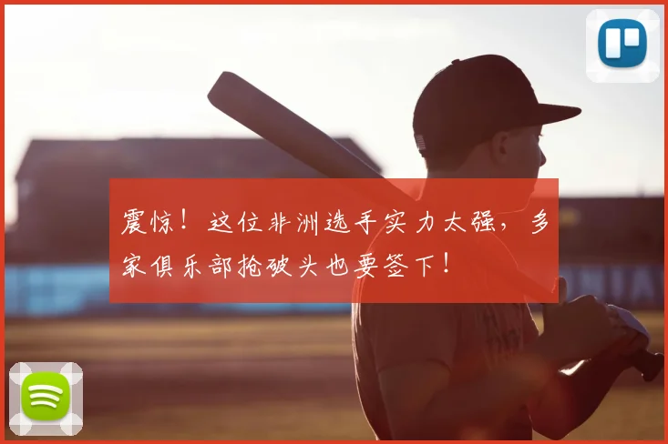 震惊!这位非洲选手实力太强,多家俱乐部抢破头也要签下!