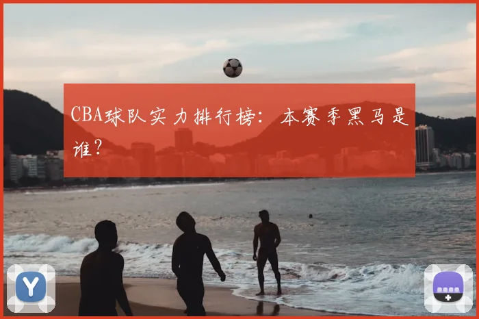 CBA球队实力排行榜:本赛季黑马是谁?