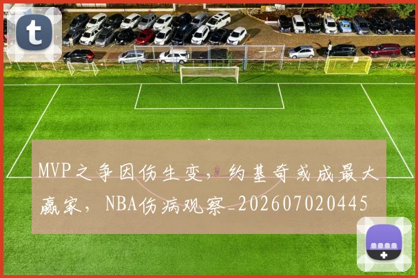 MVP之争因伤生变,约基奇或成最大赢家,NBA伤病观察_20260702044540