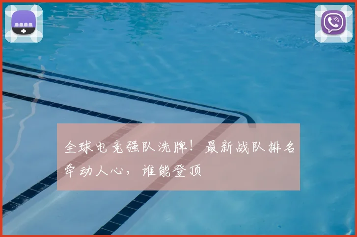 全球电竞强队洗牌！最新战队排名牵动人心，谁能登顶