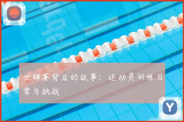 世锦赛背后的故事：运动员训练日常与挑战