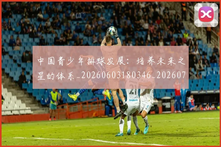 中国青少年排球发展:培养未来之星的体系_20260603180346_20260703210035