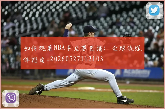 如何观看NBA季后赛直播：全球流媒体指南_20260527112103